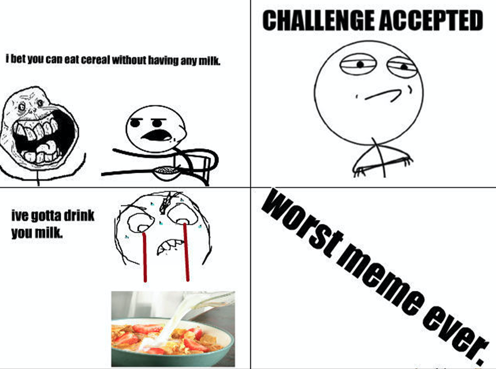 challenge accepted meme - Challenge Accepted i bet you can eat cereal without having any milk. worst meme ever. ive gotta drink you milk.