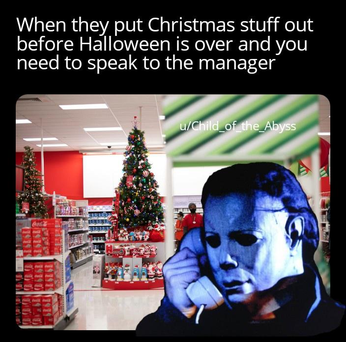 christmas - When they put Christmas stuff out before Halloween is over and you need to speak to the manager uChild_of_the_Abyss