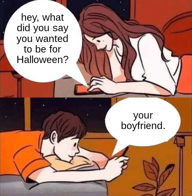 i m not in a good place right now meme - hey, what did you say you wanted to be for Halloween? your boyfriend.