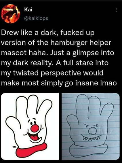 cringe pics  - drew a dark version of the hamburger helper - Kai Drew a dark, fucked up version of the hamburger helper mascot haha. Just a glimpse into my dark reality. A full stare into my twisted perspective would make most simply go insane Imao tavat 