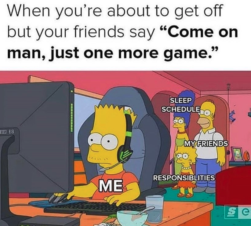 funny gaming memes  - bart simpson - When you're about to get off but your friends say Come on man, just one more game. Sleep Schedule Go Tid E My Friends Responsiblities Me Se