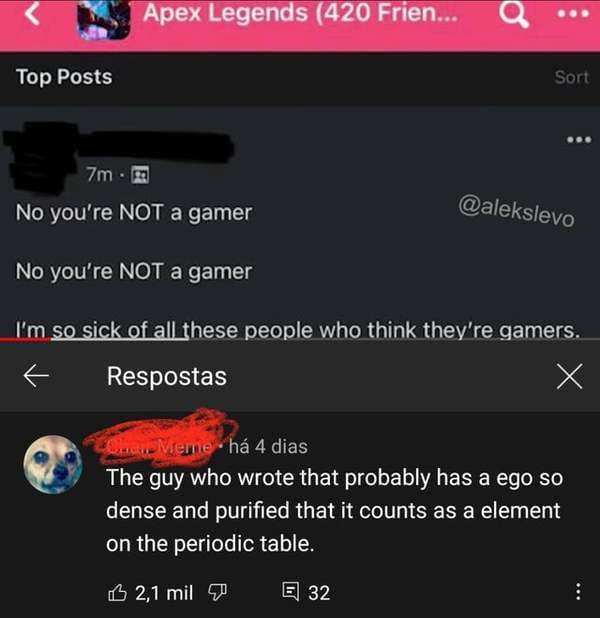 savage comments and replies - screenshot - Apex Legends 420 Frien... Top Posts Sort 7mm No you're Not a gamer No you're Not a gamer I'm so sick of all these people who think they're gamers. k Respostas Meme h 4 dias The guy who wrote that probably has a e