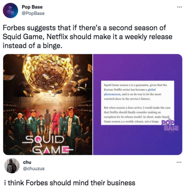 Funny Tweets  - media - Pop Base Forbes suggests that if there's a second season of Squid Game, Netflix should make it a weekly release instead of a binge. Squid Game season 2 is a guarantee, given that the Korean Netflix series has become a global phenom
