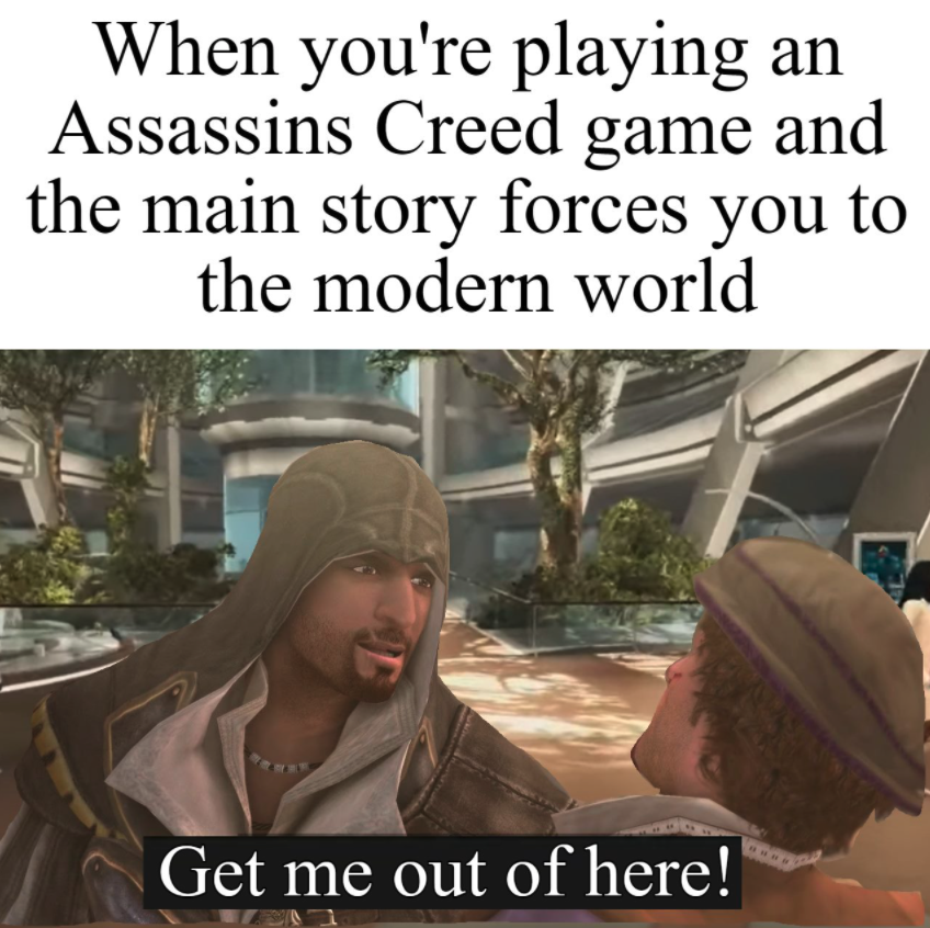 gaming memes  - photo caption - When you're playing an Assassins Creed game and the main story forces you to the modern world Get me out of here!