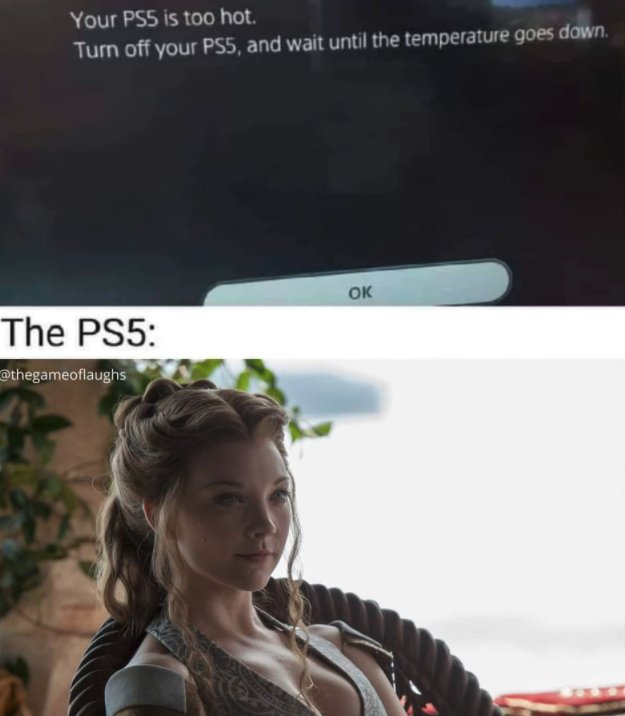 gaming memes  - natalie dormer - Your PS5 is too hot. Turn off your PS5, and wait until the temperature goes down. Ok The PS5