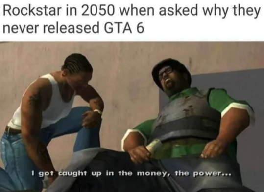 gaming memes  - gta sa memes - Rockstar in 2050 when asked why they never released Gta 6 I got caught up in the money, the power...