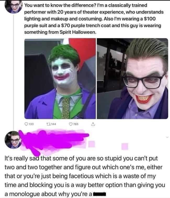 cringeworthy pics - joker cosplay cringe - You want to know the difference? I'm a classically trained performer with 20 years of theater experience, who understands lighting and makeup and costuming. Also I'm wearing a $100 purple suit and a $70 purple tr