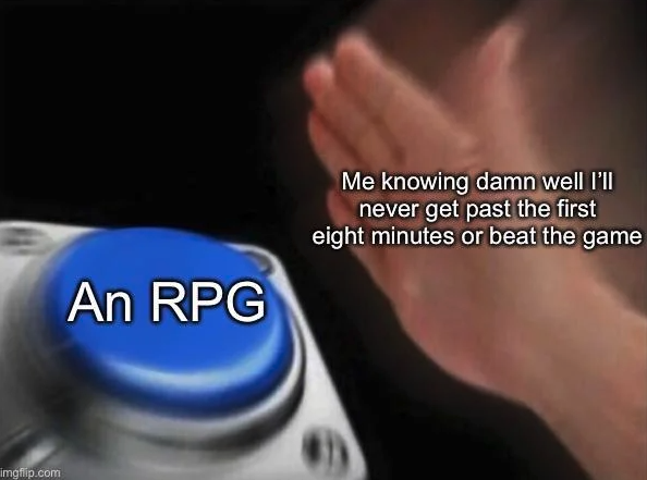 funny gaming memes - blank nut button - Me knowing damn well I'll never get past the first eight minutes or beat the game An Rpg Imgflip.com