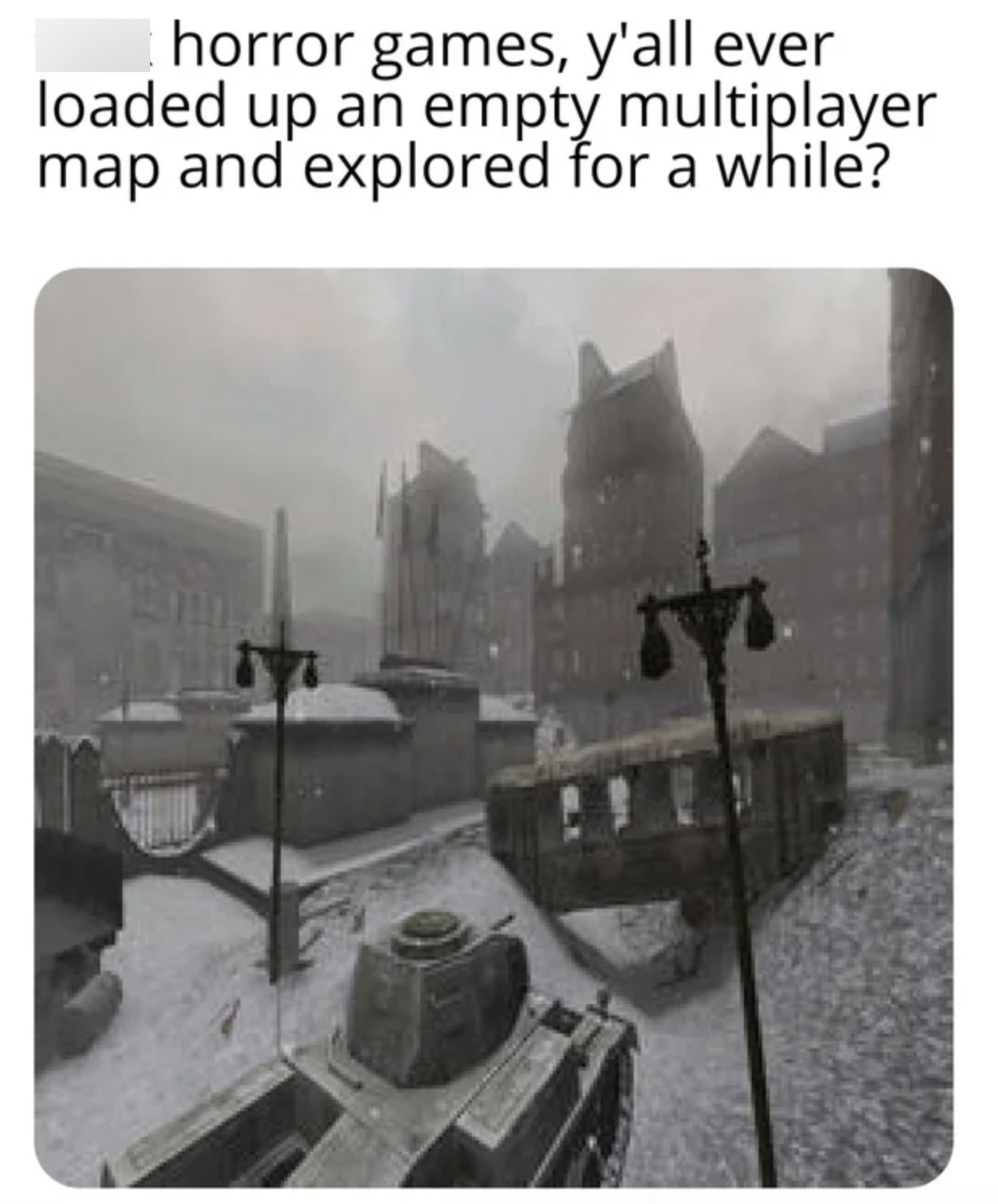 funny gaming memes  - call of duty 2 maps - horror games, y'all ever loaded up an empty multiplayer map and explored for a while?