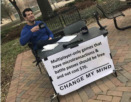 change my mind meme template - 03 Multiplayeronly games that have microtransactions & battle passes should be free and not cost $70. Change My Mind
