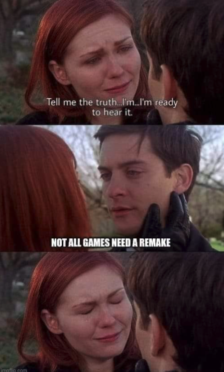 funny gaming memes  - truth memes - Tell me the truth I'm...I'm ready to hear it. Not All Games Need A Remake