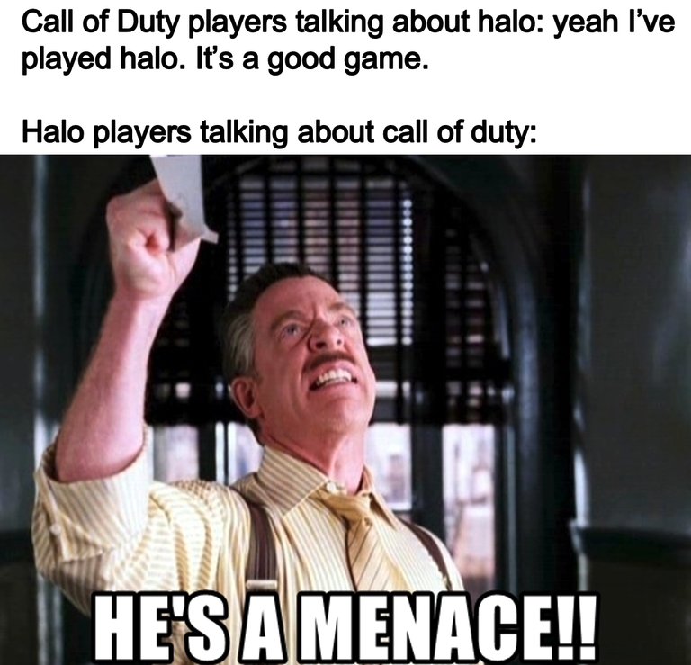 funny gaming memes  - j jonah jameson i want pictures of spiderman - Call of Duty players talking about halo yeah I've played halo. It's a good game. Halo players talking about call of duty He'S A Menace!!