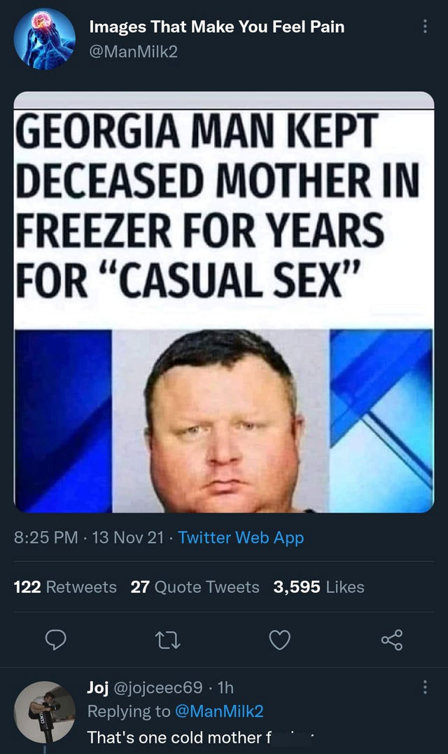 clever comments  -  Images That Make You Feel Pain Milk2 Georgia Man Kept Deceased Mother In Freezer For Years For Casual Sex