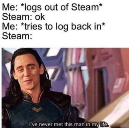 funny gaming memes  - asoue memes - Me logs out of Steam Steam ok Me tries to log back in Steam I've never met this man in my life.