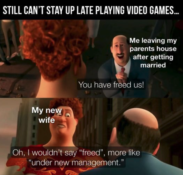 funny gaming memes  - aids campaign - Still Can'T Stay Up Late Playing Video Games.... Me leaving my parents house after getting married You have freed us! My new wife Oh, I wouldn't say "freed", more "under new management."