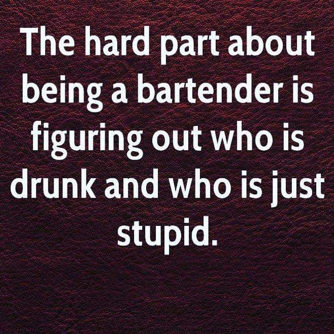 cool random pics - love - a The hard part about being a bartender is figuring out who is drunk and who is just stupid.