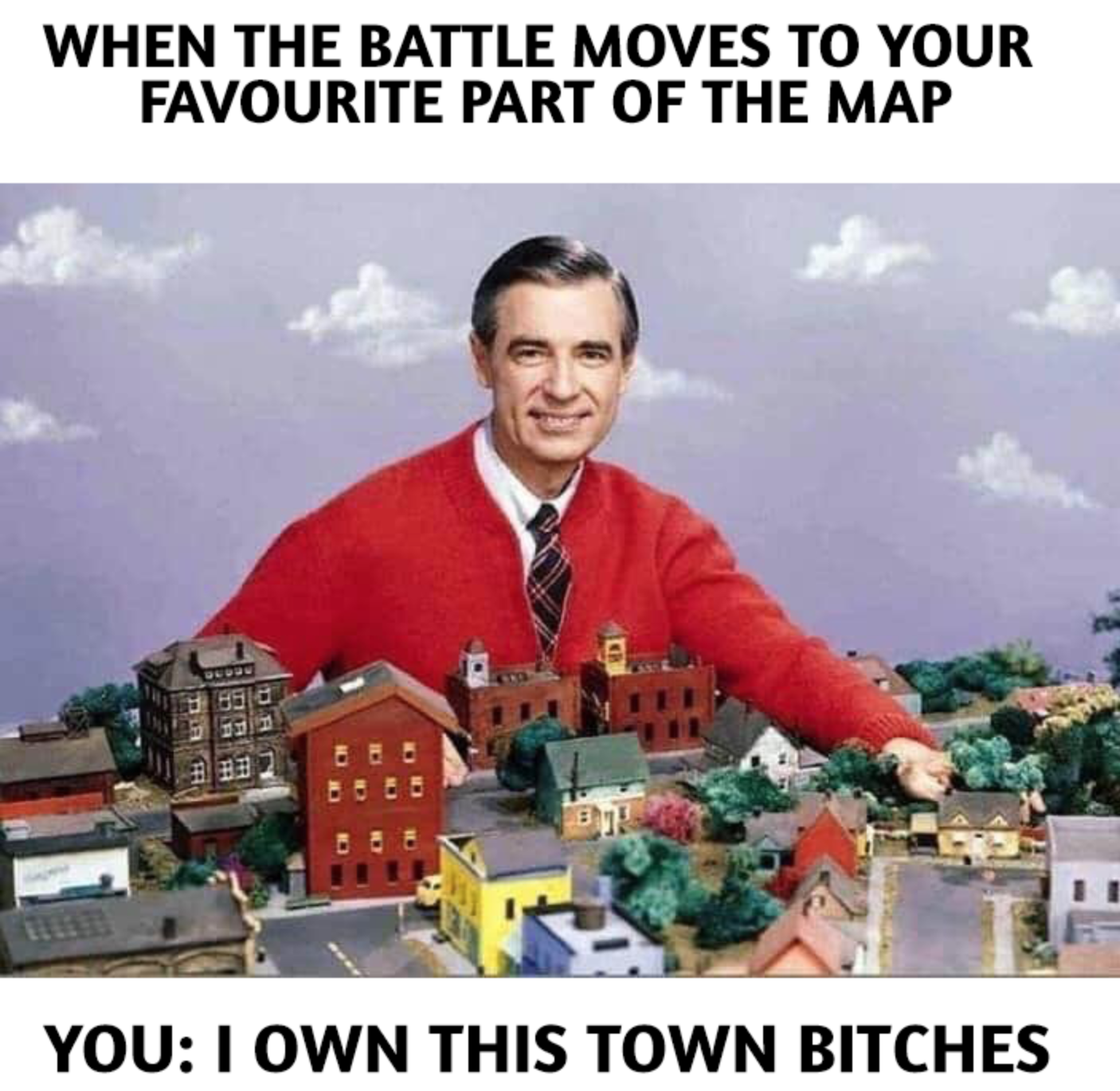 funny gaming memes - mr rogers neighbourhood - When The Battle Moves To Your Favourite Part Of The Map ir Dan You I Own This Town Bitches