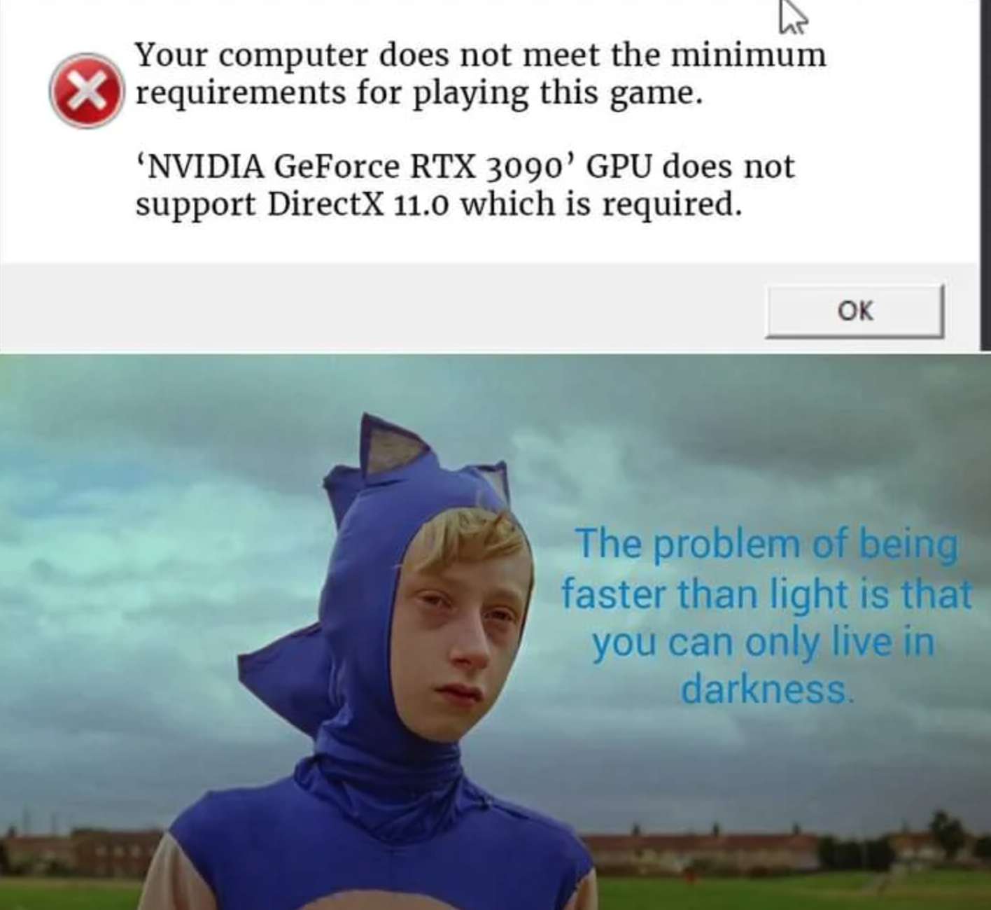 funny gaming memes - only problem with being faster than light - Your computer does not meet the minimum requirements for playing this game. Nvidia GeForce Rtx 3090' Gpu does not support DirectX 11.0 which is required. Ok The problem of being faster than 
