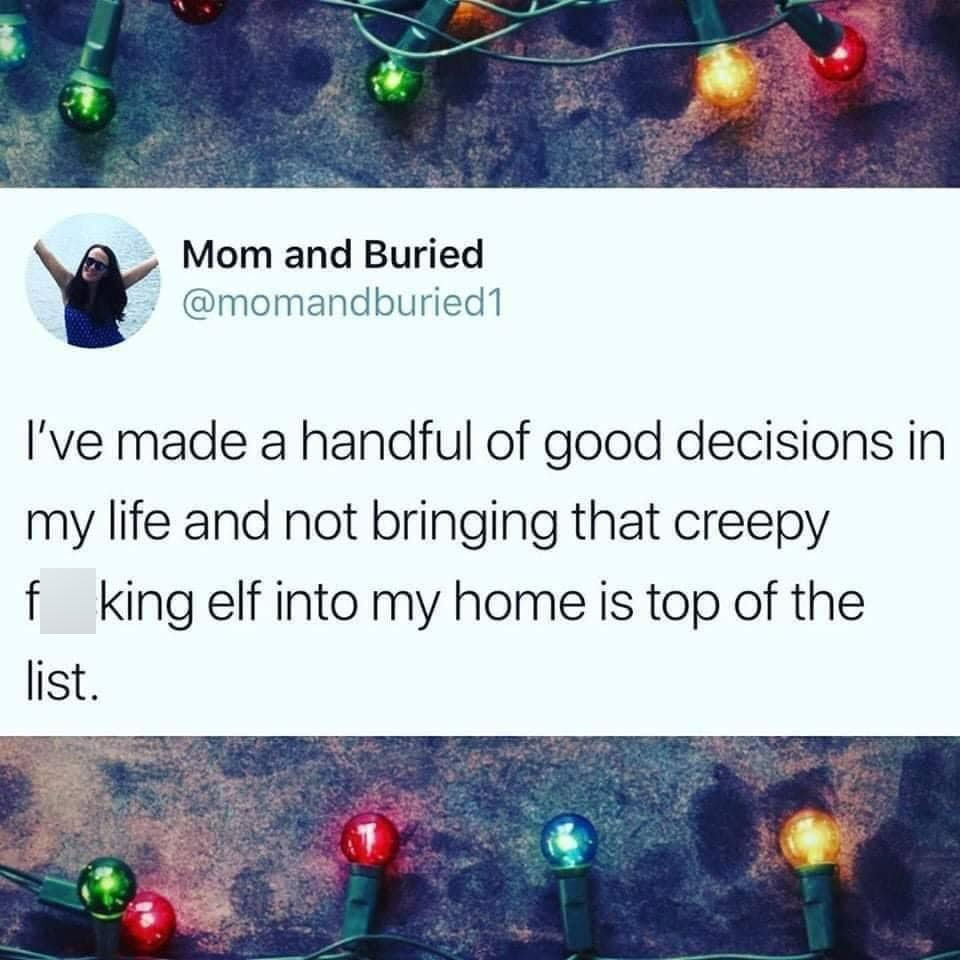 world - Mom and Buried I've made a handful of good decisions in my life and not bringing that creepy f king elf into my home is top of the list.
