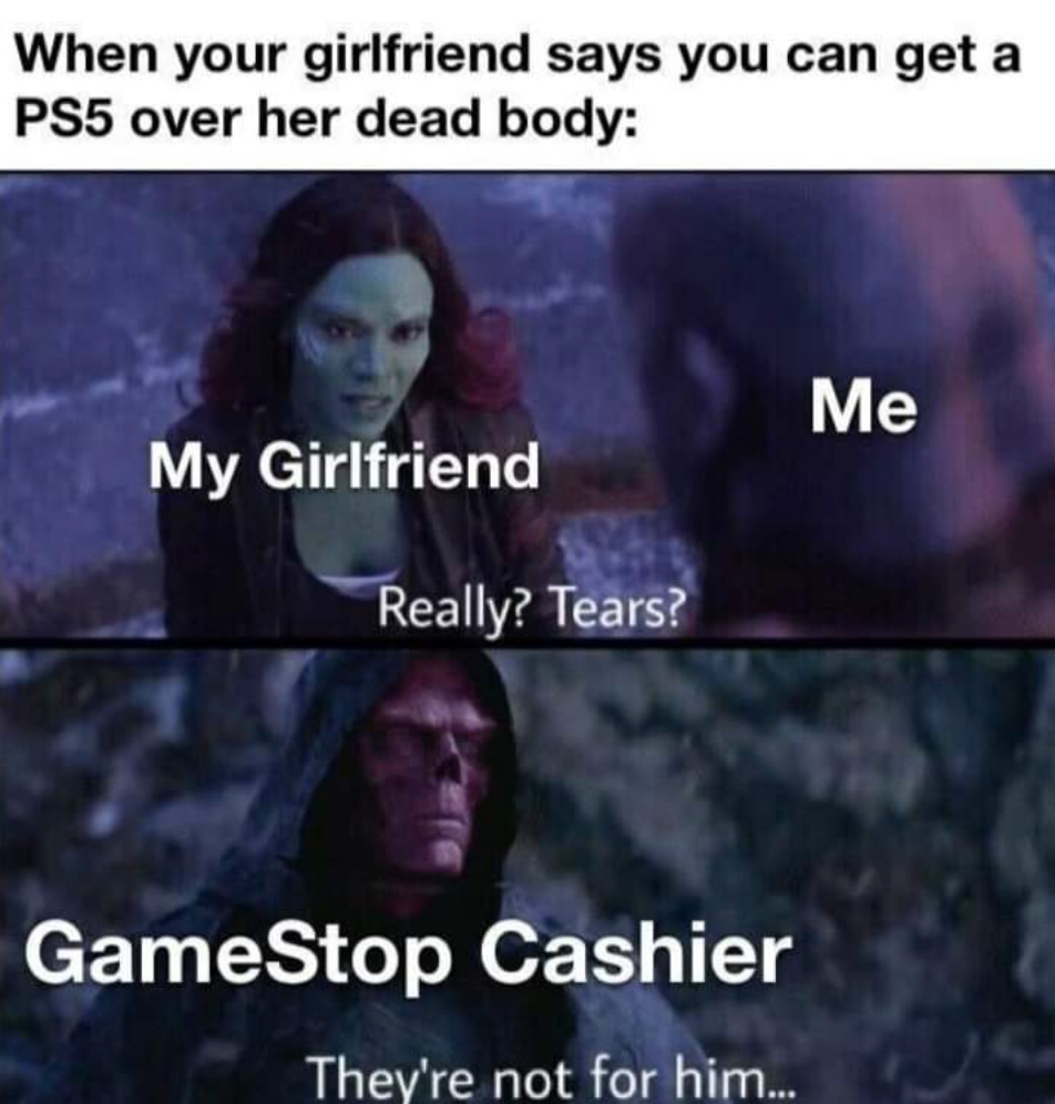 funny gaming memes - gaming memes 2021 - When your girlfriend says you can get a PS5 over her dead body Me My Girlfriend Really? Tears? GameStop Cashier They're not for him...