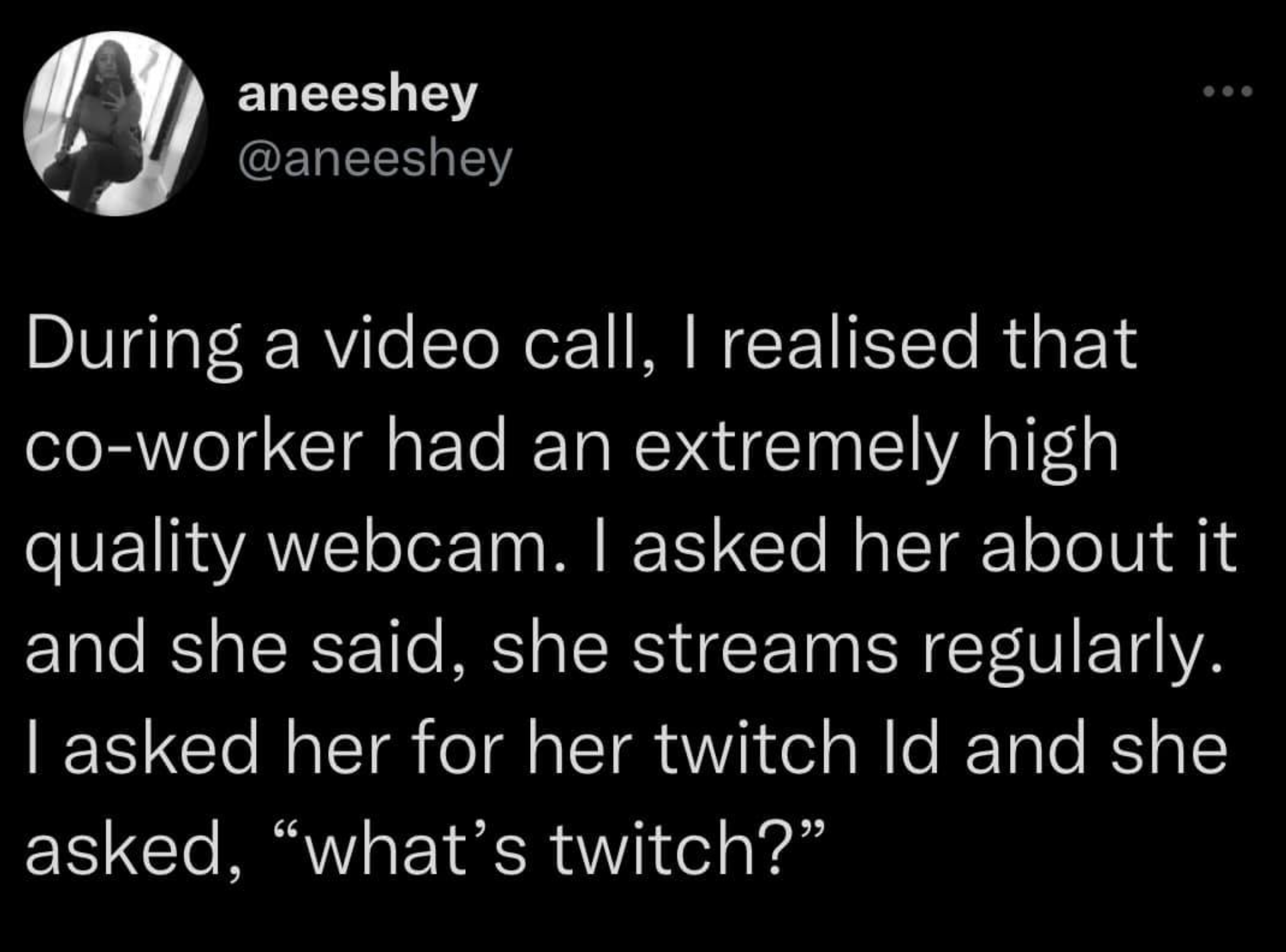 funny gaming memes  - libertarian t shirts - aneeshey During a video call, I realised that coworker had an extremely high quality webcam. I asked her about it and she said, she streams regularly. I asked her for her twitch Id and she asked, what's twitch?