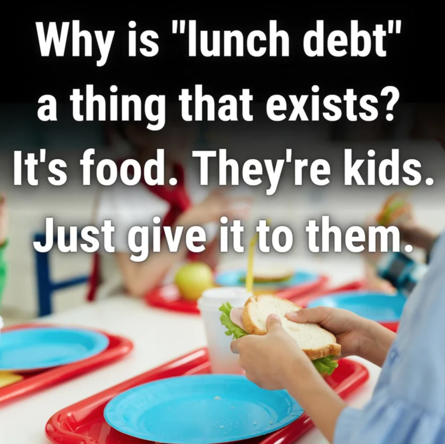 dystopian society things - School - a Why is "lunch debt" thing that exists? It's food. They're kids. Just give it to them.