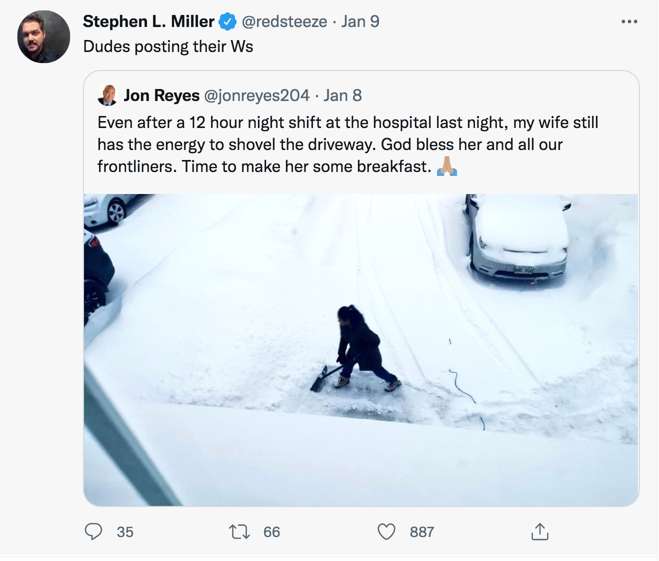 Husband Roasts For Snow Shoveling Tweet - snow - 09 Stephen L. Miller Jan 9 Dudes posting their Ws Jon Reyes . Jan 8 Even after a 12 hour night shift at the hospital last night, my wife still has the energy to shovel the driveway. God bless her and all ou