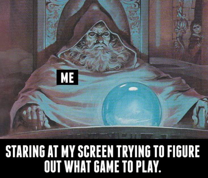 funny gaming memes  - pondering my orb - Me Staring At My Screen Trying To Figure Out What Game To Play.