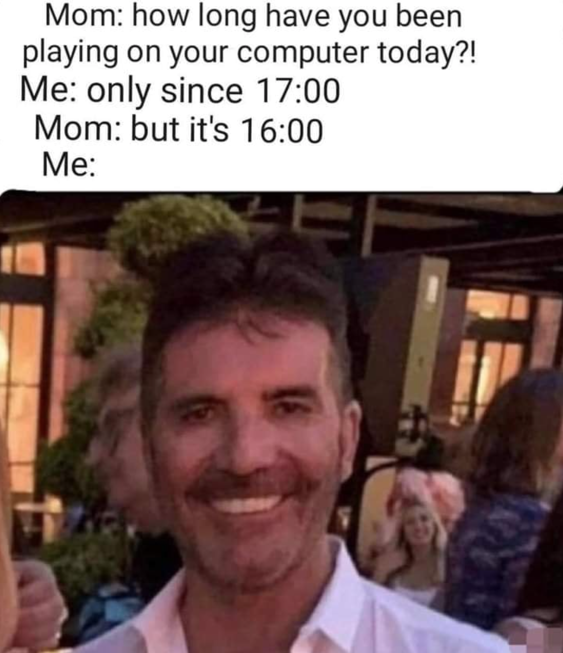 funny gaming memes  - simon cowell meme - Mom how long have you been playing on your computer today?! Me only since Mom but it's Me