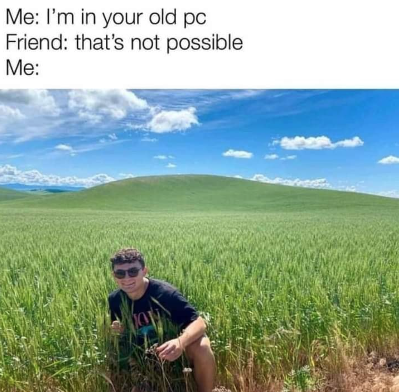 funny gaming memes  - im inside windows xp - Me I'm in your old pc Friend that's not possible Me