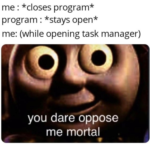 microsoft word memes - me closes program program stays open me while opening task manager you dare oppose me mortal
