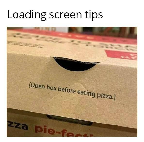 funny gaming memes --  open box before eating pizza - Loading screen tips Open box before eating pizza. zza piefor