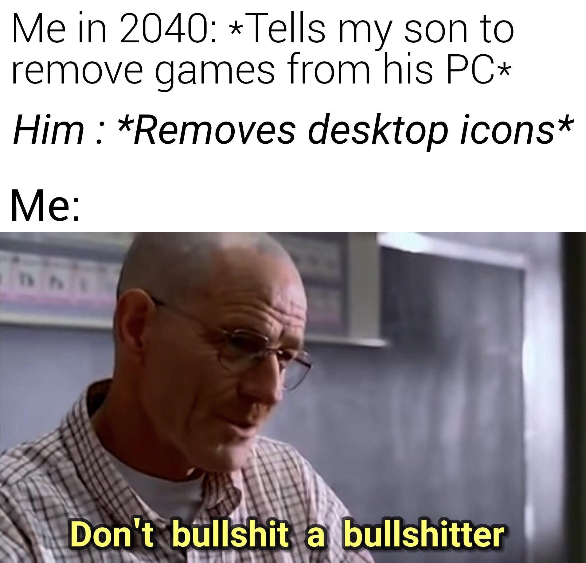 funny gaming memes - me and my son meme in 2040 game - Me in 2040 Tells my son to remove games from his Pc Him Removes desktop icons Me T Don't bullshit a bullshitter