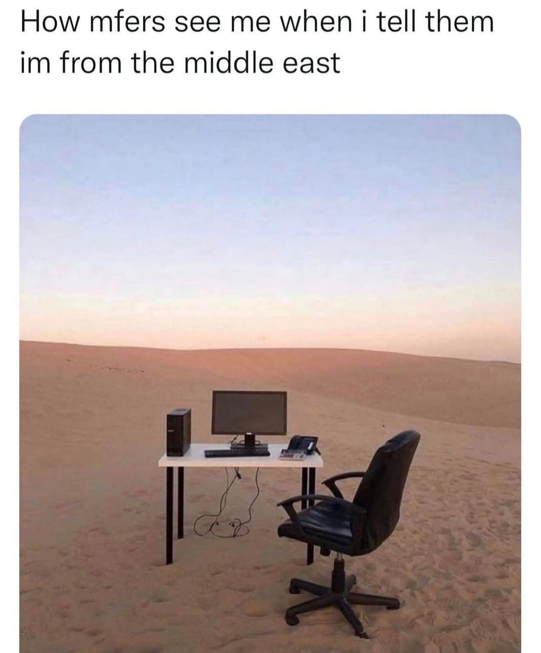 funny gaming memes - desk in the desert - How mfers see me when i tell them im from the middle east