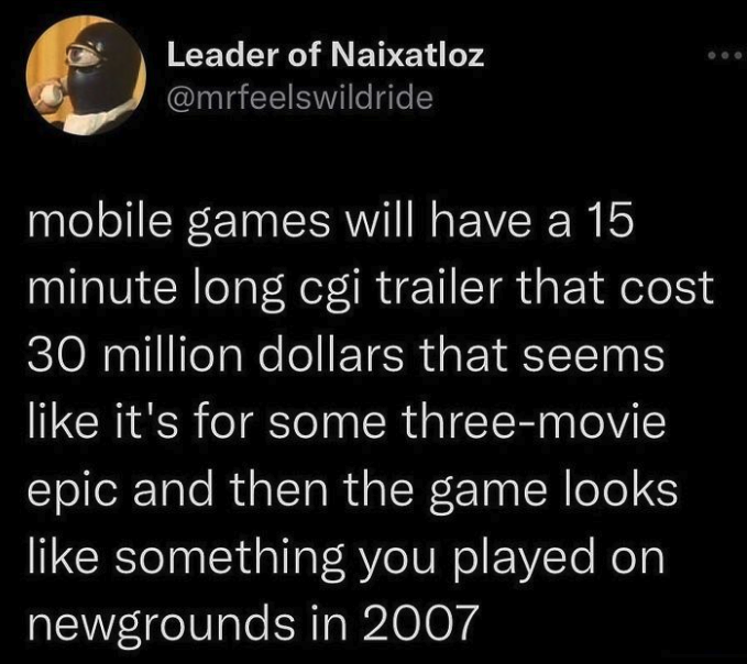 funny gaming memes - - - Leader of Naixatloz mobile games will have a 15 minute long cgi trailer that cost 30 million dollars that seems it's for some threemovie epic and then the game looks something you played on newgrounds in 2007