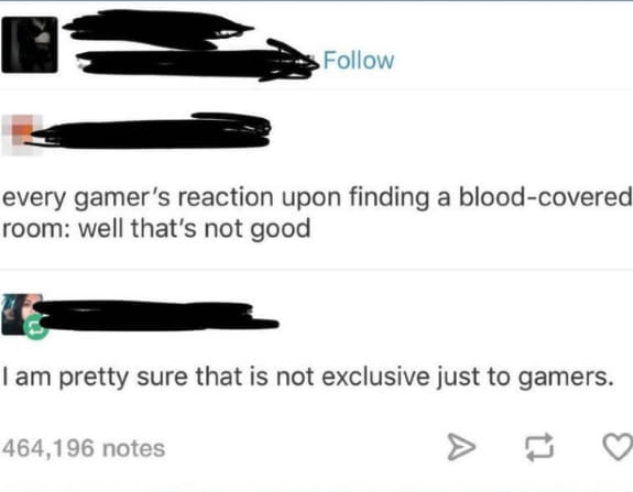 funny gaming memes - fashion accessory - every gamer's reaction upon finding a bloodcovered room well that's not good I am pretty sure that is not exclusive just to gamers. 464,196 notes