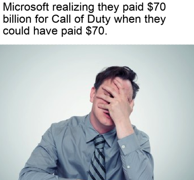 funny gaming memes - Your Money Line - Microsoft realizing they paid $70 billion for Call of Duty when they could have paid $70.
