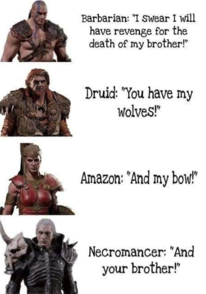 funny gaming memes - diablo 2 resurrected meme - Barbarian "I swear I will have revenge for the death of my brother!" Druid "You have my wolves!" Amazon "And my bow!" Necromancer "And your brother!"