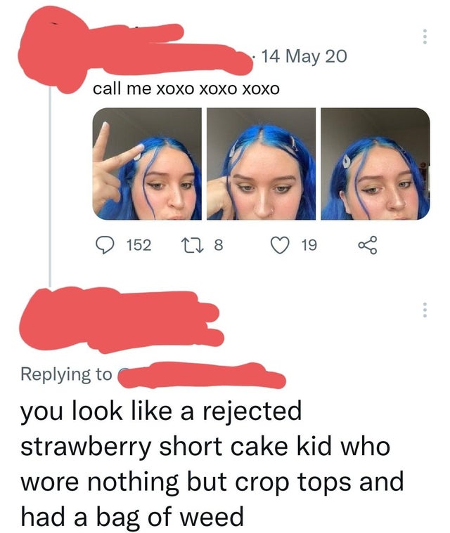 hilarious internet responses and comments - smile - 14 May 20 call me Xoxo Xoxo Xoxo 152 22 8 19 you look a rejected strawberry short cake kid who wore nothing but crop tops and had a bag of weed
