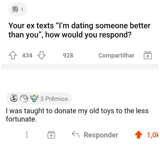 hilarious internet responses and comments - document - 1 Your ex texts I'm dating someone better than you, how would you respond? 434 4343 928 Compartilhar s 3 Prmios I was taught to donate my old toys to the less fortunate. s Responder 1,01
