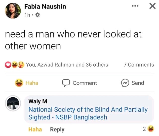 hilarious internet responses and comments - icon - Fabia Naushin 1h. need a man who never looked at other women You, Azwad Rahman and 36 others 7 Haha Comment ~ Send Waly M National Society of the Blind And Partially Sighted Nsbp Bangladesh Haha 2