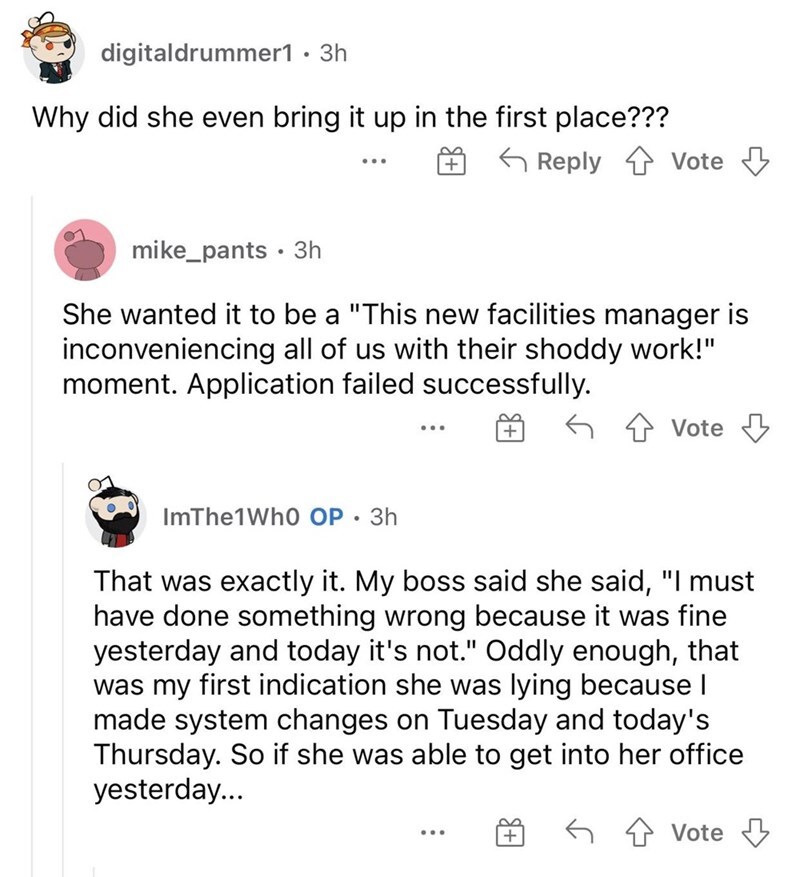 entitled people - document - digitaldrummer1 3h Why did she even bring it up in the first place??? s f Vote mike_pants. 3h She wanted it to be a "This new facilities manager is inconveniencing all of us with their shoddy work!" moment. Application failed 