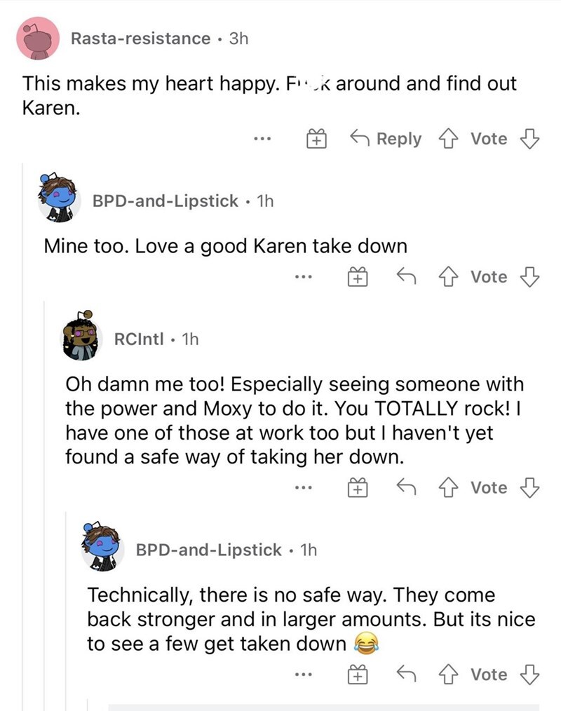 entitled people - document - Rastaresistance . 3h This makes my heart happy. Fok around and find out Karen. 5 Vote 2 BpdandLipstick 1h . Mine too. Love a good Karen take down ... Vote RCIntl 1h Oh damn me too! Especially seeing someone with the power and 