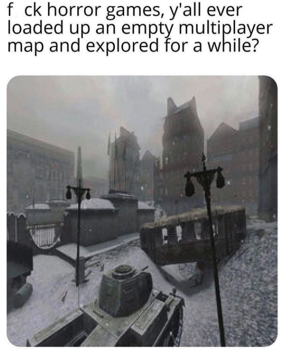 funny gaming memes - call of duty 2 maps - f ck horror games, y'all ever loaded up an empty multiplayer map and explored for a while?