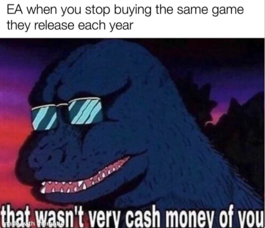 funny gaming memes - that's not very cash money of you - Ea when you stop buying the same game they release each year To that wasn't very cash money of you