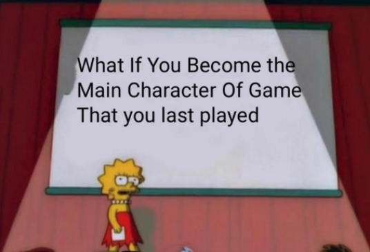 funny gaming memes - simpson daughter meme - What If You Become the Main Character Of Game That you last played
