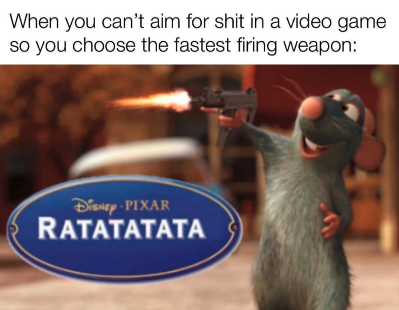 funny gaming memes - ratatouille ratatata meme - When you can't aim for shit in a video game so you choose the fastest firing weapon Disney Pixar Ratatatata