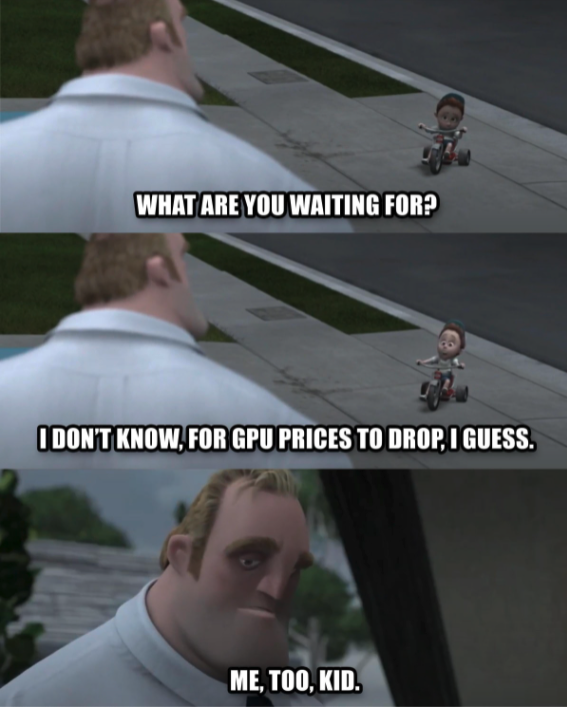 funny gaming memes - mr incredible meme me too kid - What Are You Waiting For? I Don'T Know, For Gpu Prices To Drop, I Guess. Me, Too, Kid.