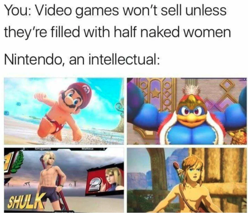 funny gaming memes - dank memes video games - You Video games won't sell unless they're filled with half naked women Nintendo, an intellectual Shulk