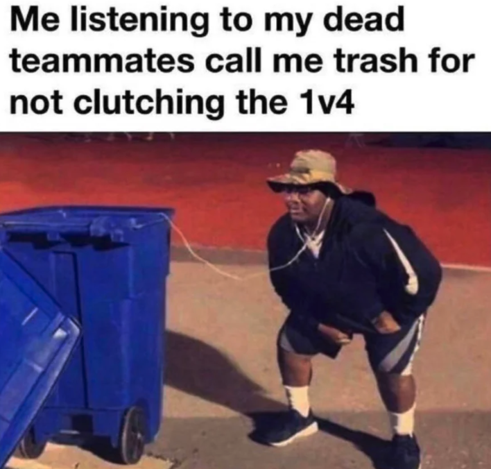 funny gaming memes - listening to my friends playlist meme - Me listening to my dead teammates call me trash for not clutching the 114